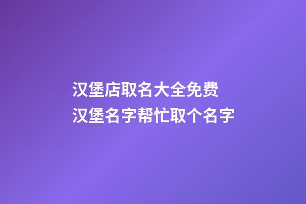汉堡店取名大全免费 汉堡名字帮忙取个名字-第1张-店铺起名-玄机派